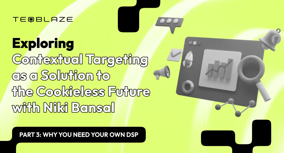 Exploring Contextual Targeting As A Solution To The Cookieless Future with Niki Bansal. Part 3: Why You Need Your Own DSP