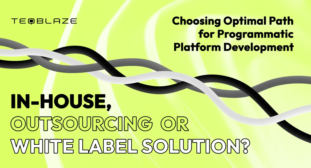 Choosing Optimal Path for Programmatic Platform Development: In-House, Outsourcing or White Label Solution?